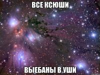 все ксюши выебаны в уши