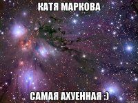 катя маркова самая ахуенная :)