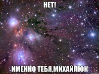 нет! именно тебя,михайлюк