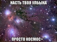 насть твоя улбыка просто космос=**