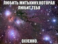 любить митькину,которая любит тебя охуенно