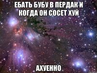 ебать бубу в пердак и когда он сосет хуй ахуенно