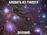 блевать из туарега охуенно