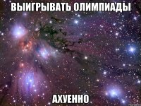 выигрывать олимпиады ахуенно