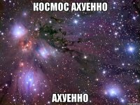 космос ахуенно ахуенно