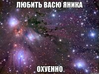 любить васю яника охуенно