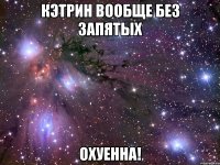 кэтрин вообще без запятых охуенна!