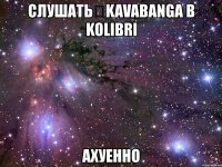 слушать kavabanga b kolibri ахуенно