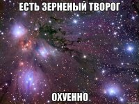 есть зерненый творог охуенно