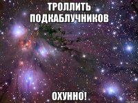 троллить подкаблучников охунно!