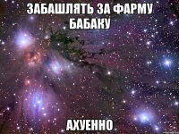 забашлять за фарму бабаку ахуенно