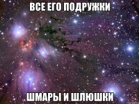 все его подружки шмары и шлюшки