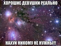 хорошие девушки реально нахуй никому не нужны!!