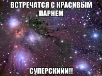 встречатся с красивым парнем суперскиии!!