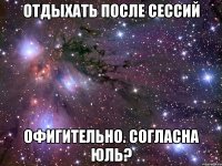 отдыхать после сессий офигительно. согласна юль?