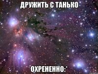 дружить с танько охрененно:*