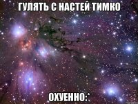 гулять с настей тимко охуенно:*