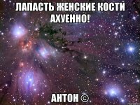 лапасть женские кости ахуенно! антон ©