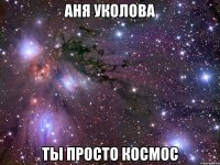 аня уколова ты просто космос