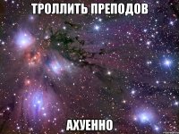 троллить преподов ахуенно