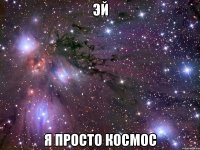 эй я просто космос