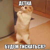 детка будем тискаться?