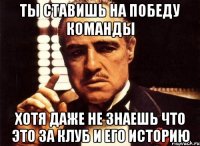 ты ставишь на победу команды хотя даже не знаешь что это за клуб и его историю