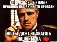 ты приходишь к нам и просишь нас вынести кровати но ты даже не знаешь наши имена