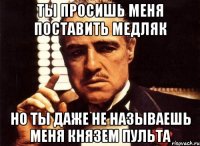 ты просишь меня поставить медляк но ты даже не называешь меня князем пульта