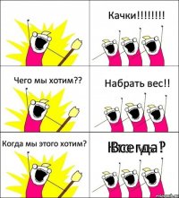 Кто мы? Качки!!! Чего мы хотим?? Набрать вес!! Когда мы этого хотим? Всегда!