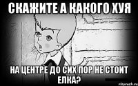 скажите а какого хуя на центре до сих пор не стоит елка?