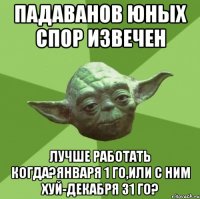 падаванов юных спор извечен лучше работать когда?января 1 го,или с ним хуй-декабря 31 го?