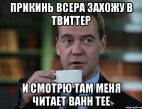 прикинь всера захожу в твиттер и смотрю там меня читает bahh tee