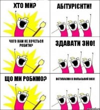 хто ми? абітурієнти! чого нам не хочеться робити? здавати ЗНО! що ми робимо? вступаємо в Польський ВНЗ!