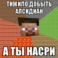 тижило добыть апсидиан а ты насри