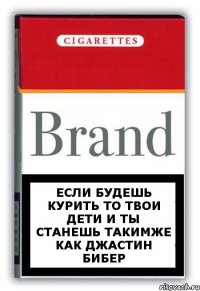 Если будешь курить то твои дети и ты станешь такимже как джастин бибер