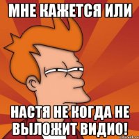 мне кажется или настя не когда не выложит видио!