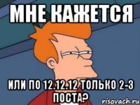 мне кажется или по 12.12.12 только 2-3 поста?