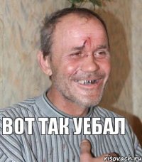 вот так уебал