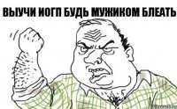 выучи ИОГП будь мужиком блеать