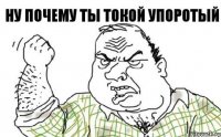 Ну почему ты токой упоротый