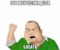 это женческие дела блеать