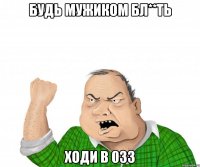 будь мужиком бл**ть ходи в 033