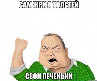 сам жри и толстей свои печеньки