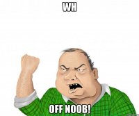 wh off noob!