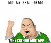 почему всем весело а мне скучно блять??