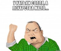 у катьки сопля, а лекарства мало.... 