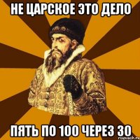 не царское это дело пять по 100 через 30