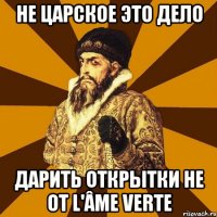 не царское это дело дарить открытки не от l'âme verte