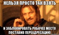 нельзя просто так взять и заблокировать рабочее место поставив переадресацию